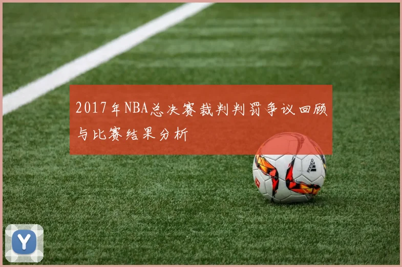 2017年NBA总决赛裁判判罚争议回顾与比赛结果分析