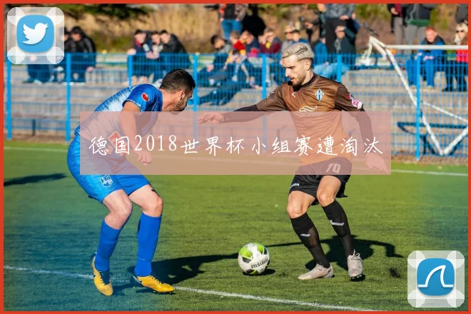 德国2018世界杯小组赛遭淘汰