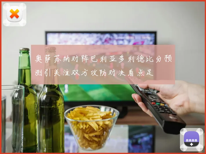 奥萨苏纳对阵巴利亚多利德比分预测引关注双方攻防对决看点足