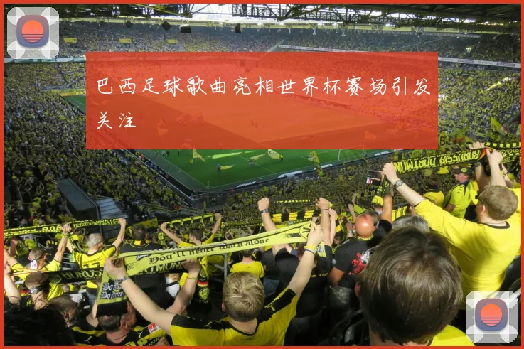 巴西足球歌曲亮相世界杯赛场引发关注