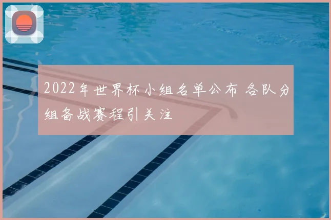 2022年世界杯小组名单公布 各队分组备战赛程引关注