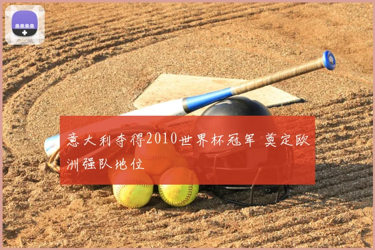 意大利夺得2010世界杯冠军 奠定欧洲强队地位
