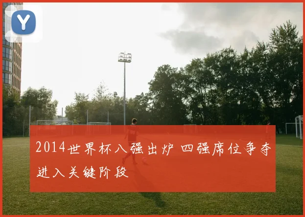 2014世界杯八强出炉 四强席位争夺进入关键阶段