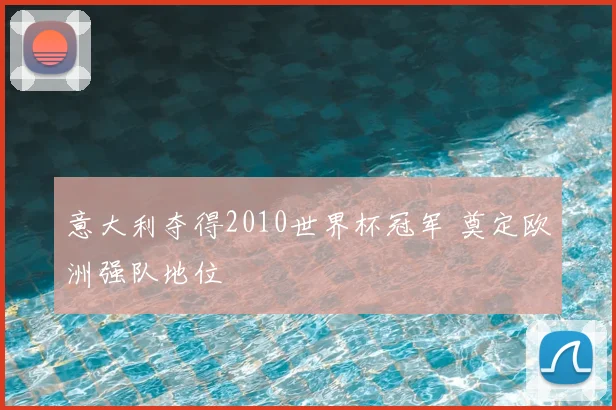 意大利夺得2010世界杯冠军 奠定欧洲强队地位