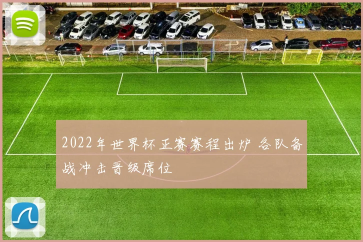 2022年世界杯正赛赛程出炉 各队备战冲击晋级席位