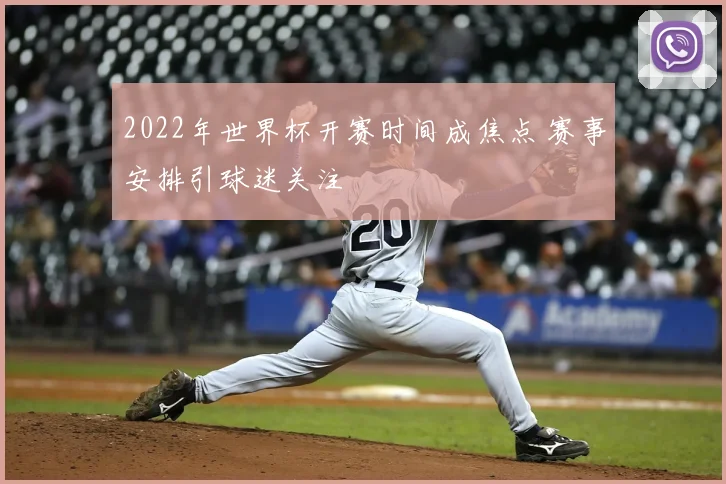 2022年世界杯开赛时间成焦点 赛事安排引球迷关注