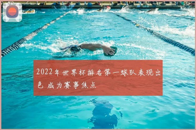 2022年世界杯排名第一球队表现出色 成为赛事焦点