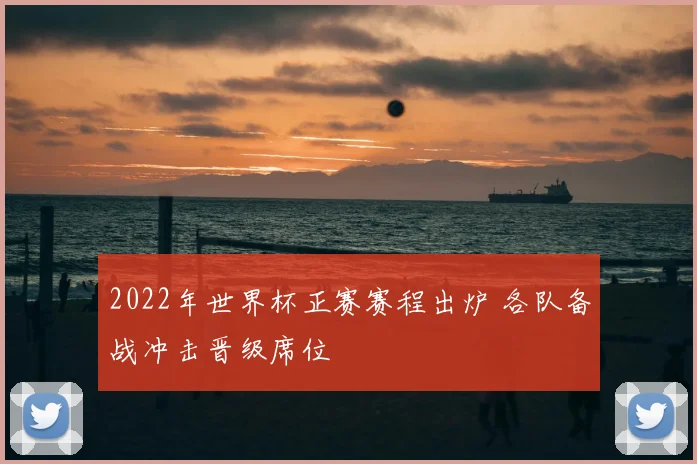 2022年世界杯正赛赛程出炉 各队备战冲击晋级席位