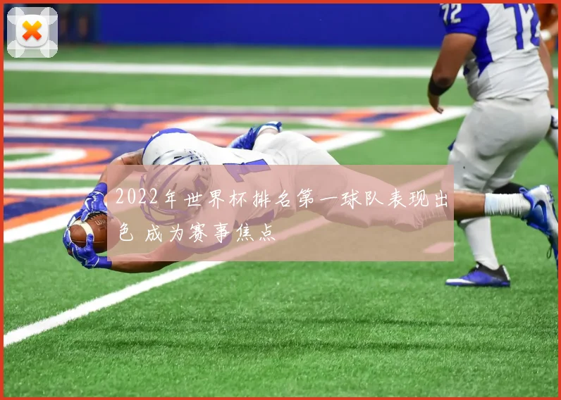 2022年世界杯排名第一球队表现出色 成为赛事焦点